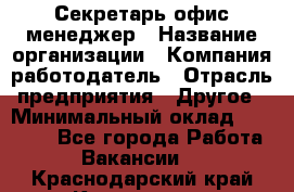 Секретарь/офис-менеджер › Название организации ­ Компания-работодатель › Отрасль предприятия ­ Другое › Минимальный оклад ­ 19 000 - Все города Работа » Вакансии   . Краснодарский край,Кропоткин г.